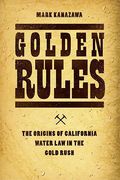 Cover of Golden Rules: The Origins of California Water Law in the Gold Rush
