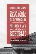 Cover of Reconstructing the National Bank Controversy: Politics and Law in the Early American Republic