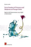 Cover of Force-Feeding of Prisoners and Detainees on Hunger Strike: Right to Self-Determination versus Right to Intervention