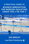 Cover of A Practical Guide to Business Immigration for Workers Qualifying Under Tier 2 or Tier 5
