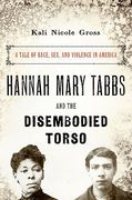 Cover of Hannah Mary Tabbs and the Disembodied Torso: A Tale of Race Sex and Violence in America