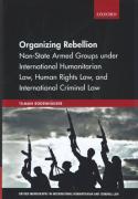 Cover of Organizing Rebellion: Non-State Armed Groups under International Humanitarian Law, Human Rights Law, and International Criminal Law