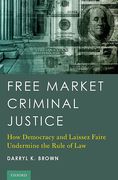Cover of Free Market Criminal Justice: How Democracy and Laissez Faire Undermine the Rule of Law
