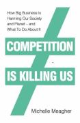 Cover of Competition is Killing Us: How Big Business is Harming Our Society and Planet - and What To Do About It