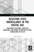 Cover of Resisting State Surveillance in the Digital Age: Precarious Coalitions, Contested Knowledge, and Diverse Opposition to Mass-Surveillance in the UK