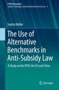 Cover of The Use of Alternative Benchmarks in Anti-Subsidy Law: A Study on the WTO, the EU and China