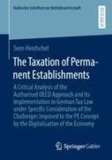 Cover of The Taxation of Permanent Establishments: A Critical Analysis of the Authorised OECD Approach and Its Implementation in German Tax Law under Specific Consideration of the Challenges Imposed to the PE Concept by the Digitalisation of the Economy