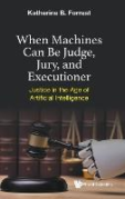Cover of When Machines Can Be Judge, Jury, And Executioner: Justice In The Age Of Artificial Intelligence