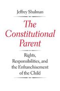 Cover of The Constitutional Parent: Rights, Responsibilities, and the Enfranchisement of the Child