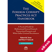 Cover of The Foreign Corrupt Practices Act Handbook: A Practical Guide for Multinational General Counsel, Transactional Lawyers, and White Collar Criminal Practitioners (eBook)