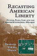 Cover of Recasting American Liberty: Gender, Race, Law, and the Railroad Revolution, 1865-1920