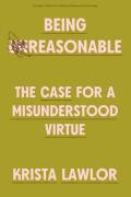 Cover of Being Reasonable: The Case for a Misunderstood Virtue