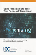 Cover of Using Franchising to Take Your Business International: ICC Strategies and Guidance for Master Franchising, Area Development and Other Arrangements