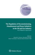 Cover of The Regulation of Decommissioning, Abandonment and Re-Use Initiatives in the Oil and Gas Industry: From Obligation to Opportunities