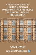 Cover of A Practical Guide to United Kingdom Parliamentary Privilege in Judicial Review Proceedings