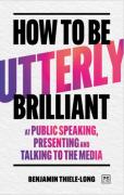 Cover of How to Be Utterly Brilliant at Public Speaking, Presenting and Talking to the Media