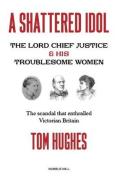 Cover of A Shattered Idol: The Lord Chief Justice & His Troublesome Women