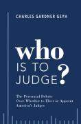 Cover of Who is to Judge? The Perennial Debate Over Whether to Elect or Appoint America's Judges