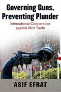 Cover of Governing Guns, Preventing Plunder: International Cooperation Against Illicit Trade