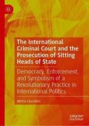 Cover of The International Criminal Court and the Prosecution of Sitting Heads of State: Democracy, Enforcement, and Symbolism of a Revolutionary Practice in International Politics