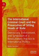 Cover of The International Criminal Court and the Prosecution of Sitting Heads of State: Democracy, Enforcement, and Symbolism of a Revolutionary Practice in International Politics