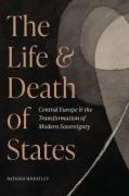 Cover of The Life and Death of States: Central Europe and the Transformation of Modern Sovereignty