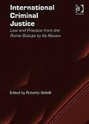 Cover of International Criminal Justice: Law and Practice from the Rome Statute to Its Review