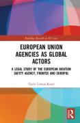 Cover of European Union Agencies as Global Actors: A Legal Study of the European Aviation Safety Agency, Frontex and Europol