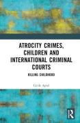 Cover of Atrocity Crimes, Children and International Criminal Courts: Killing Childhood