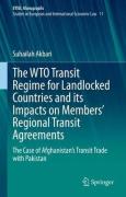 Cover of The WTO Transit Regime for Landlocked Countries and its Impacts on Members' Regional Transit Agreements: The Case of Afghanistan's Transit Trade with Pakistan