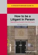 Cover of A Straightforward Guide To How To Be A Litigant In Person: Representing Yourself in the Civil Courts