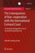Cover of The Consequences of Non-cooperation with the International Criminal Court: An Analysis Through the Lens of General International Law